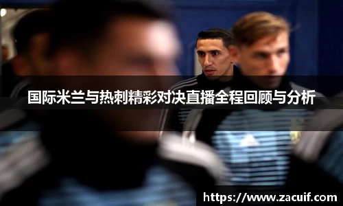 国际米兰与热刺精彩对决直播全程回顾与分析