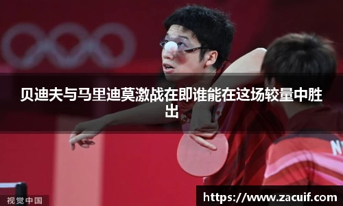贝迪夫与马里迪莫激战在即谁能在这场较量中胜出